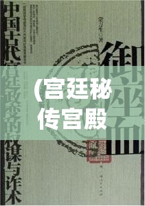 (宫廷秘传宫殿升级表) 【宫廷秘传探秘】揭开皇宫深宫幕后：权谋、秘密与恩怨纠葛的历史密码